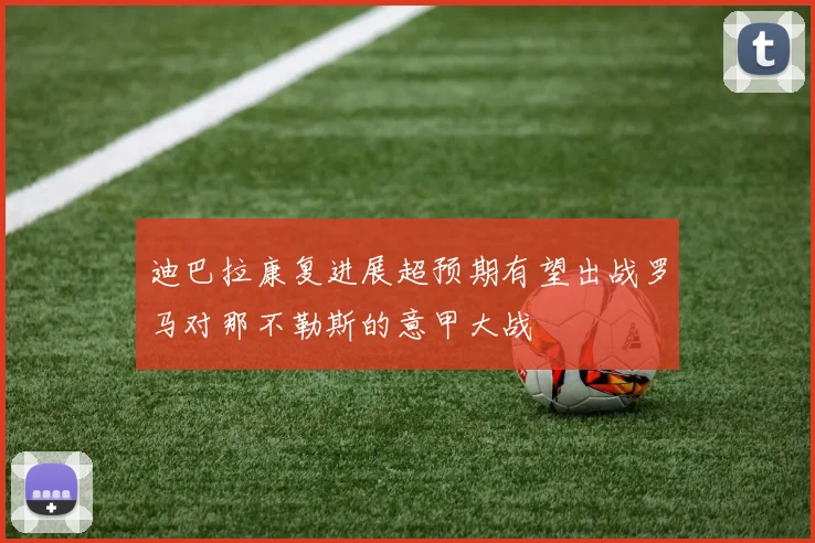 迪巴拉康复进展超预期有望出战罗马对那不勒斯的意甲大战