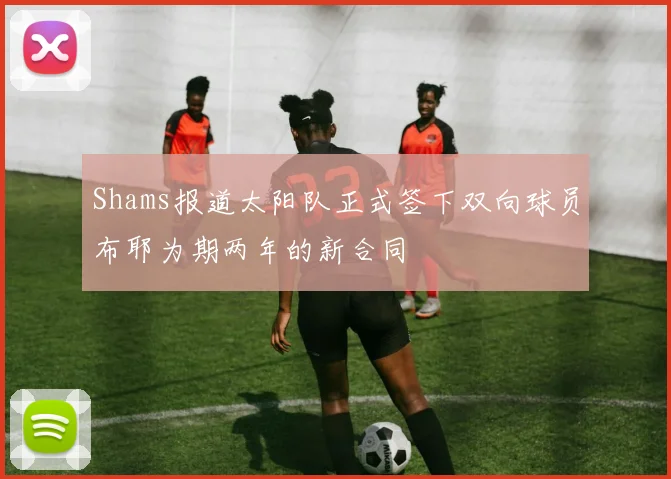 Shams报道太阳队正式签下双向球员布耶为期两年的新合同
