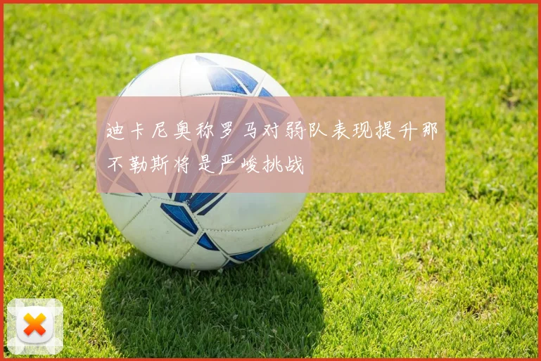 迪卡尼奥称罗马对弱队表现提升那不勒斯将是严峻挑战