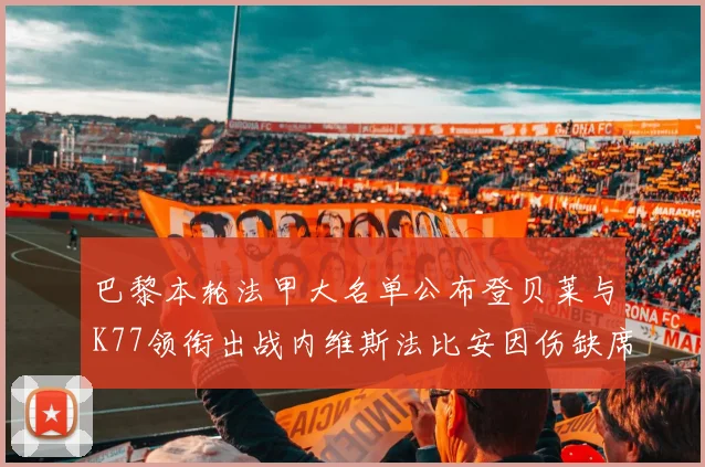 巴黎本轮法甲大名单公布登贝莱与K77领衔出战内维斯法比安因伤缺席