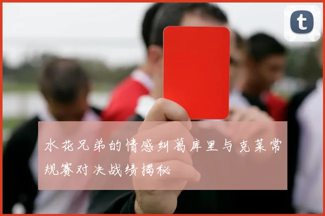 水花兄弟的情感纠葛库里与克莱常规赛对决战绩揭秘