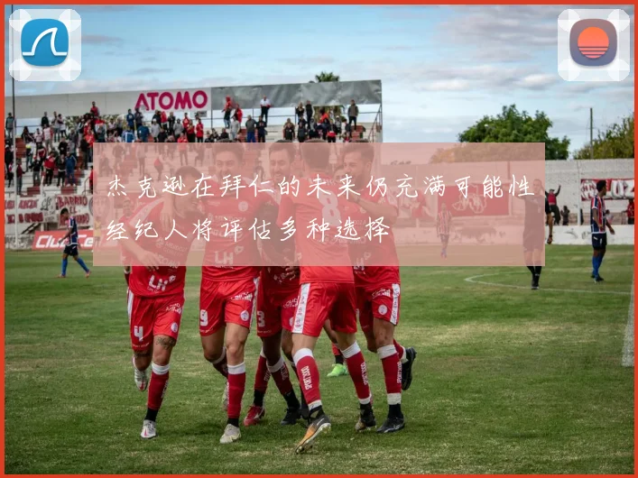 杰克逊在拜仁的未来仍充满可能性经纪人将评估多种选择