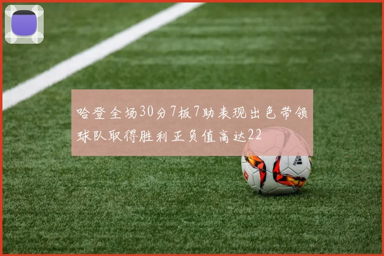哈登全场30分7板7助表现出色带领球队取得胜利正负值高达22
