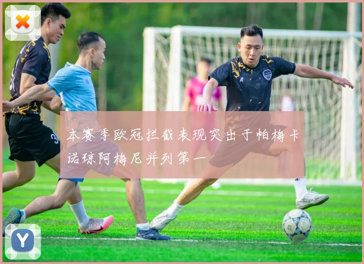 本赛季欧冠拦截表现突出于帕梅卡诺琼阿梅尼并列第一