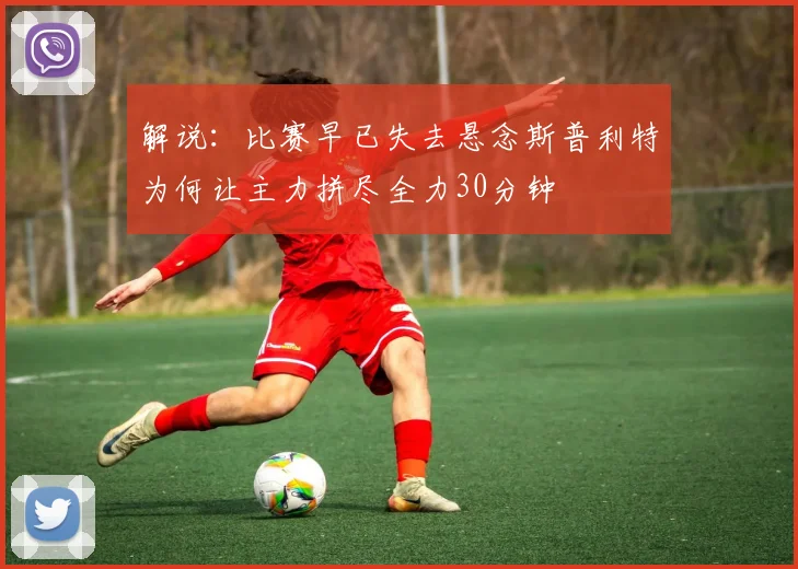 解说：比赛早已失去悬念斯普利特为何让主力拼尽全力30分钟