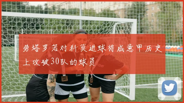 劳塔罗若对科莫进球将成意甲历史上攻破30队的球员