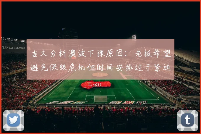 吉文分析澳波下课原因：老板希望避免保级危机但时间安排过于紧迫